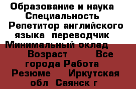 Образование и наука › Специальность ­ Репетитор английского языка, переводчик › Минимальный оклад ­ 600 › Возраст ­ 23 - Все города Работа » Резюме   . Иркутская обл.,Саянск г.